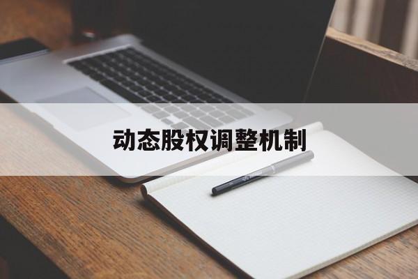 动态股权调整机制(股权动态调整机制和退出机制)信阳市 动态股权调整机制(股权动态调整机制和退出机制)信阳市