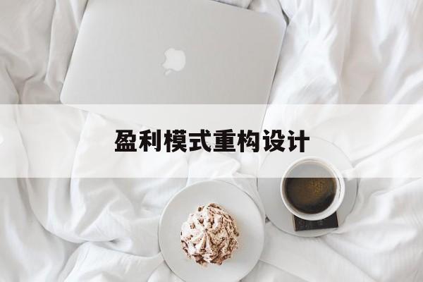 盈利模式重构设计(盈利模式重构设计方案)信阳市 盈利模式重构设计(盈利模式重构设计方案)信阳市